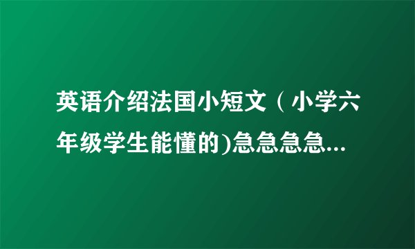 英语介绍法国小短文（小学六年级学生能懂的)急急急急~~~~~(>_<)~~~~