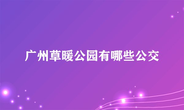 广州草暖公园有哪些公交