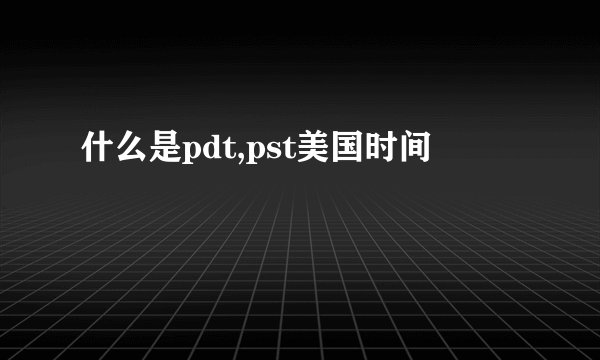 什么是pdt,pst美国时间
