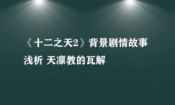 《十二之天2》背景剧情故事浅析 天凛教的瓦解