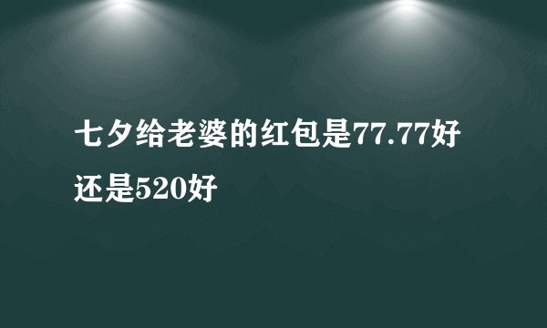 七夕给老婆的红包是77.77好还是520好