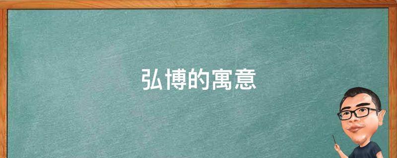弘博的寓意