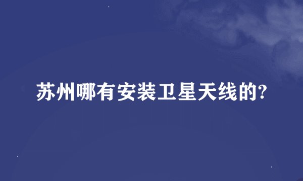 苏州哪有安装卫星天线的?