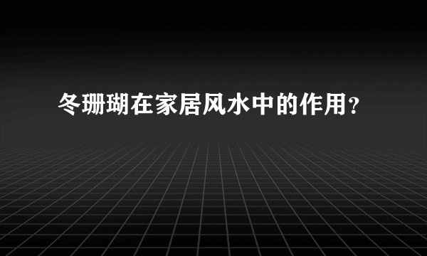 冬珊瑚在家居风水中的作用？