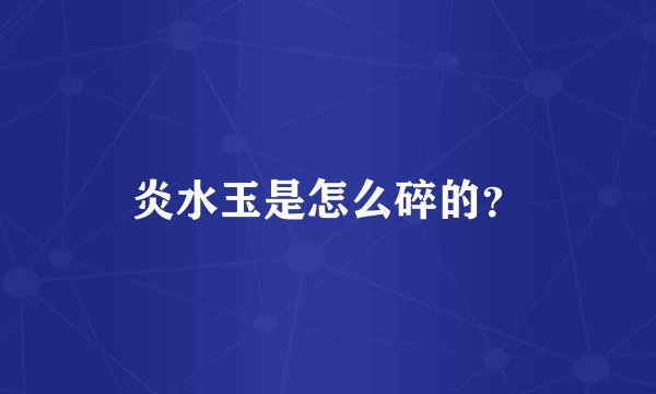 炎水玉是怎么碎的？