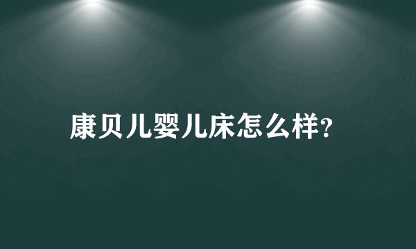 康贝儿婴儿床怎么样？