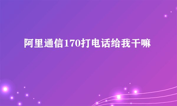 阿里通信170打电话给我干嘛