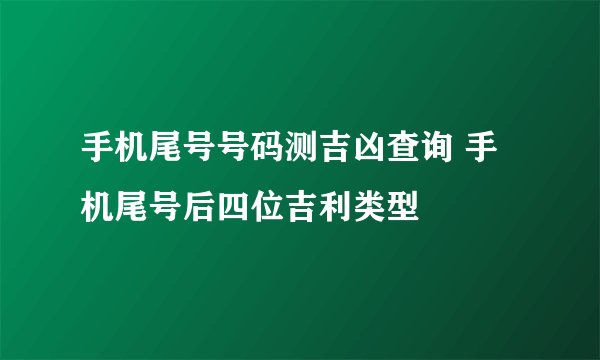 手机尾号号码测吉凶查询 手机尾号后四位吉利类型
