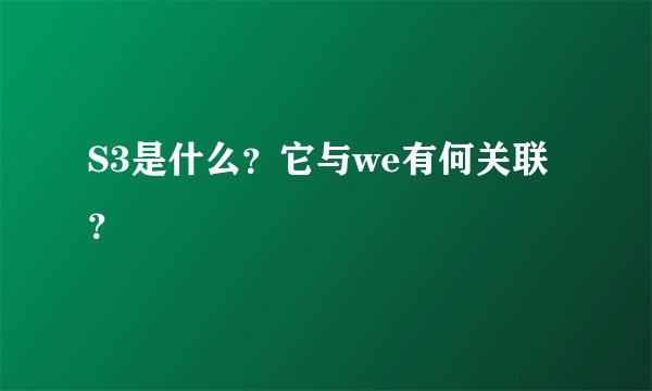 S3是什么？它与we有何关联？