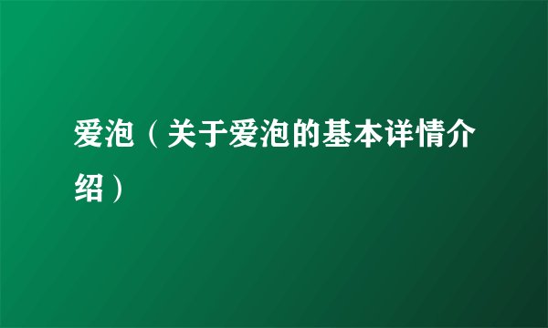 爱泡（关于爱泡的基本详情介绍）