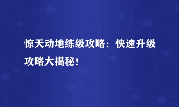惊天动地练级攻略：快速升级攻略大揭秘！