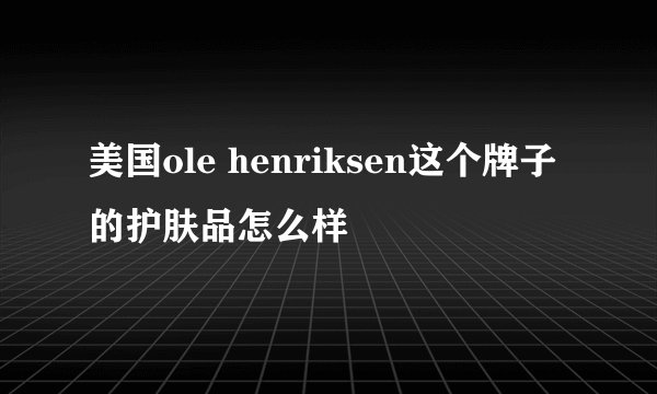 美国ole henriksen这个牌子的护肤品怎么样