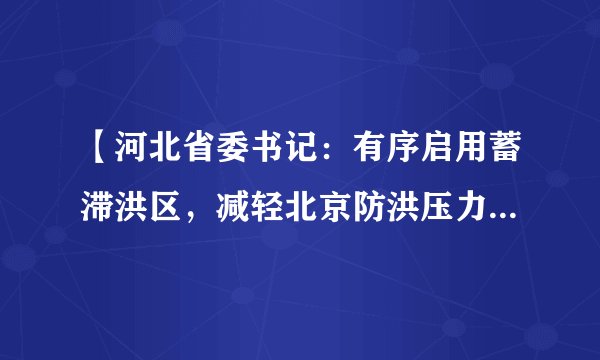 【河北省委书记：有序启用蓄滞洪区，减轻北京防洪压力，坚决当好首都“护城河”】