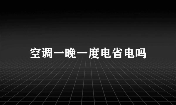 空调一晚一度电省电吗