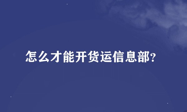 怎么才能开货运信息部？