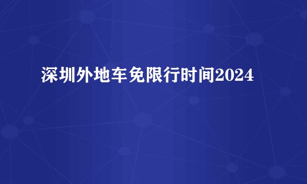 深圳外地车免限行时间2024