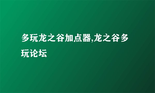 多玩龙之谷加点器,龙之谷多玩论坛
