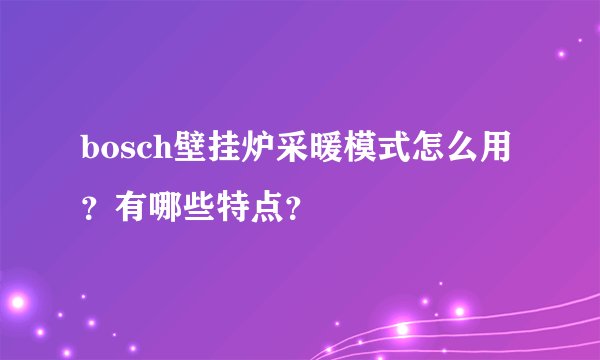 bosch壁挂炉采暖模式怎么用？有哪些特点？
