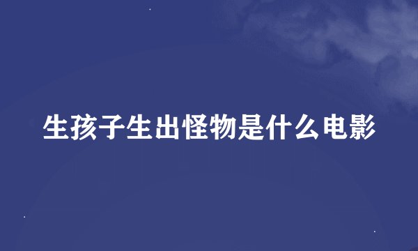 生孩子生出怪物是什么电影