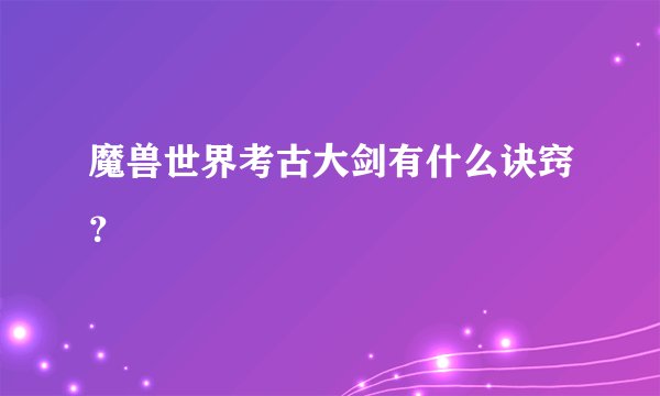 魔兽世界考古大剑有什么诀窍？