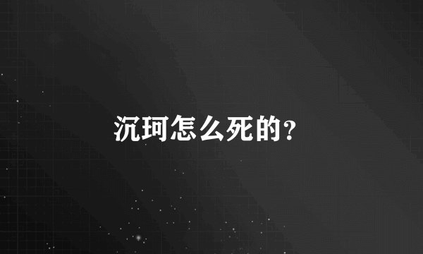 沉珂怎么死的？