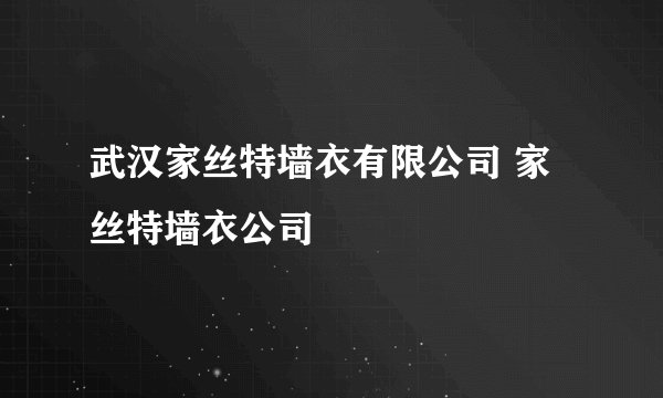 武汉家丝特墙衣有限公司 家丝特墙衣公司