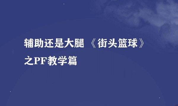 辅助还是大腿 《街头篮球》之PF教学篇