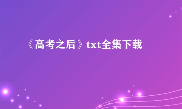 《高考之后》txt全集下载