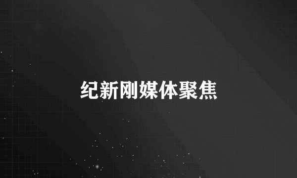 纪新刚媒体聚焦