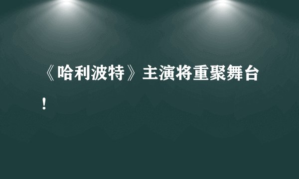 《哈利波特》主演将重聚舞台!