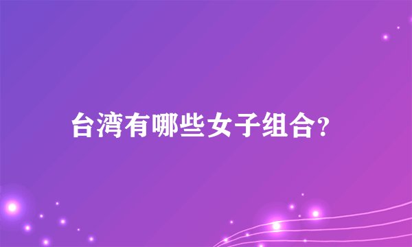 台湾有哪些女子组合？