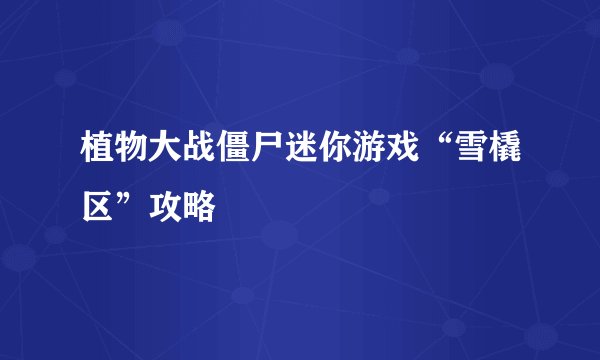 植物大战僵尸迷你游戏“雪橇区”攻略