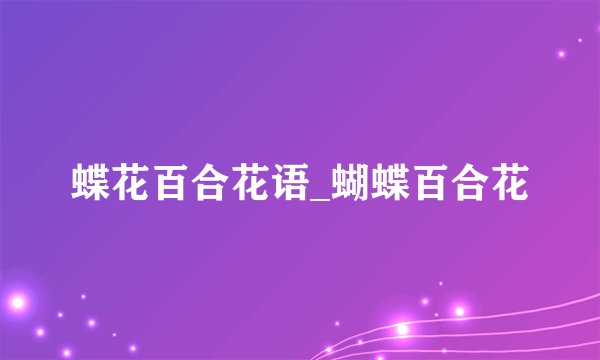 蝶花百合花语_蝴蝶百合花