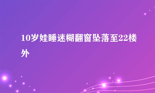 10岁娃睡迷糊翻窗坠落至22楼外