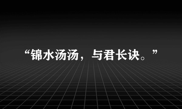 “锦水汤汤，与君长诀。”