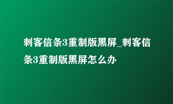 刺客信条3重制版黑屏_刺客信条3重制版黑屏怎么办