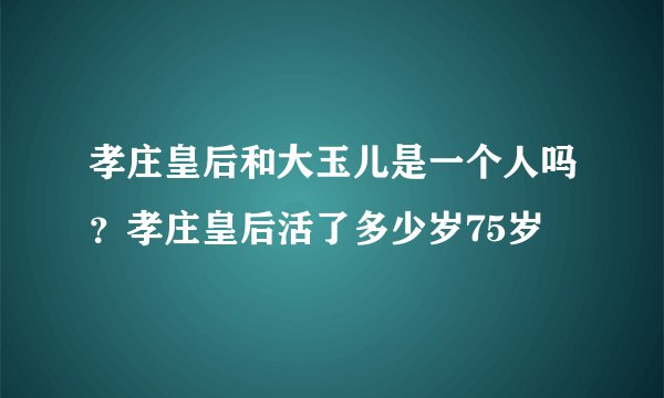 孝庄皇后和大玉儿是一个人吗？孝庄皇后活了多少岁75岁