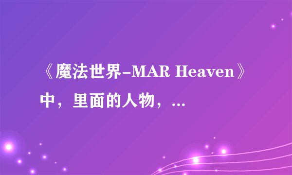 《魔法世界-MAR Heaven》中，里面的人物，用英文怎么写？