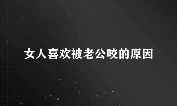 女人喜欢被老公咬的原因