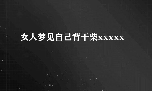 女人梦见自己背干柴xxxxx