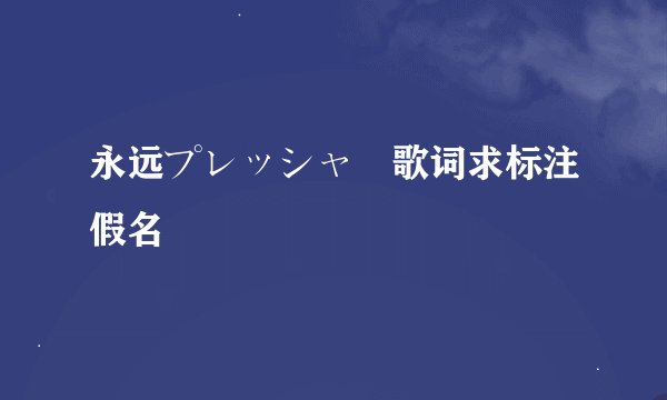 永远プレッシャー歌词求标注假名