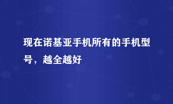 现在诺基亚手机所有的手机型号，越全越好