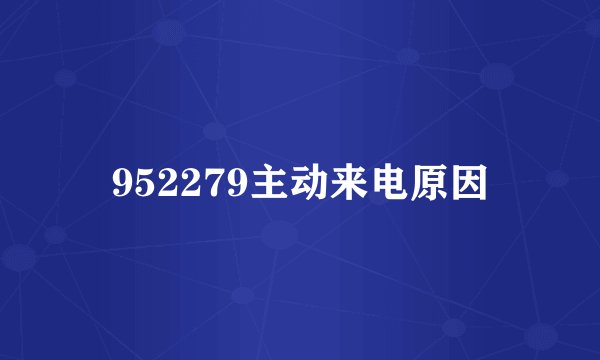 952279主动来电原因