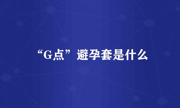 “G点”避孕套是什么