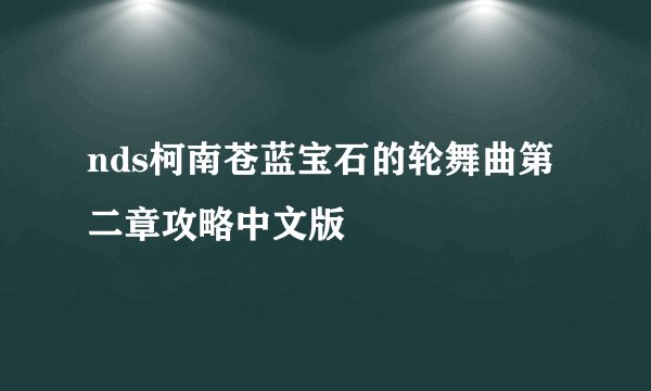 nds柯南苍蓝宝石的轮舞曲第二章攻略中文版
