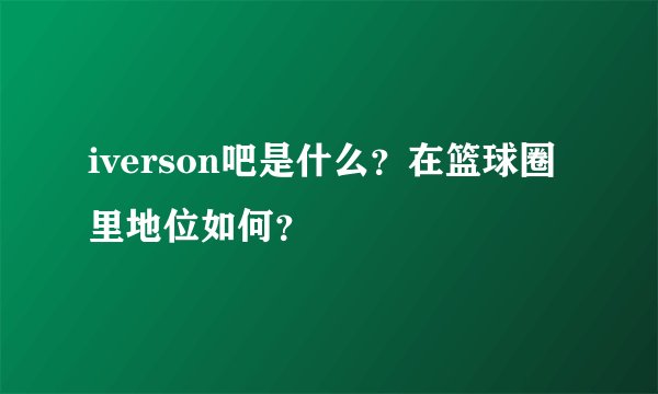iverson吧是什么？在篮球圈里地位如何？