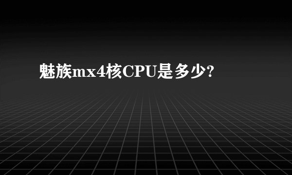 魅族mx4核CPU是多少?