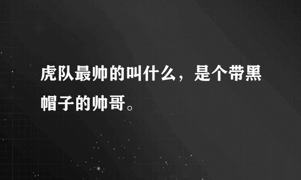 虎队最帅的叫什么，是个带黑帽子的帅哥。