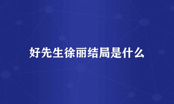 好先生徐丽结局是什么