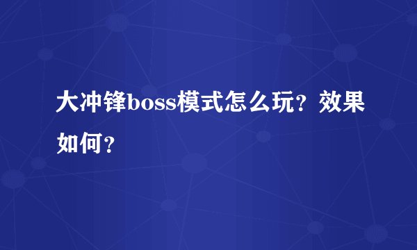 大冲锋boss模式怎么玩？效果如何？